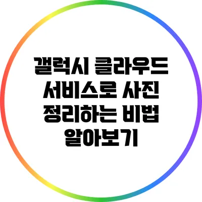 갤럭시 클라우드 서비스로 사진 정리하는 비법 알아보기