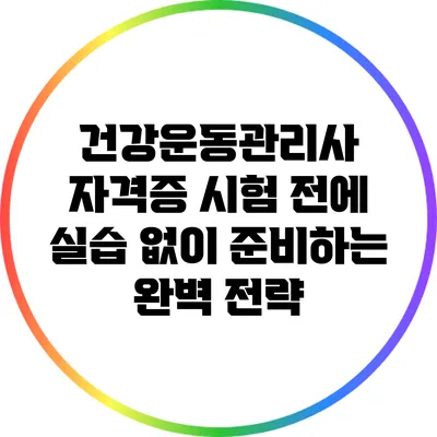 건강운동관리사 자격증 시험 전에 실습 없이 준비하는 완벽 전략