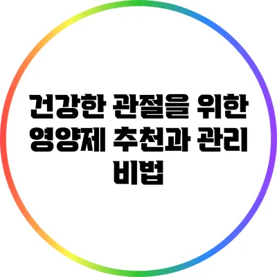 건강한 관절을 위한 영양제 추천과 관리 비법