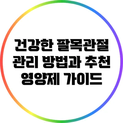 건강한 팔목관절 관리 방법과 추천 영양제 가이드