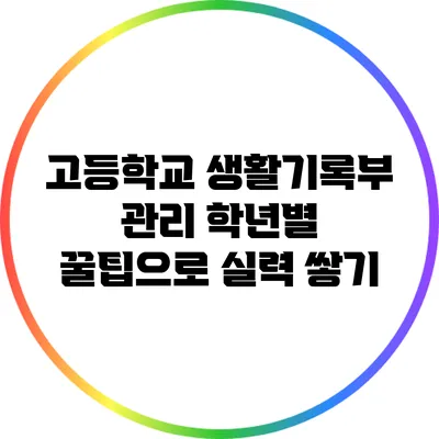 고등학교 생활기록부 관리: 학년별 꿀팁으로 실력 쌓기
