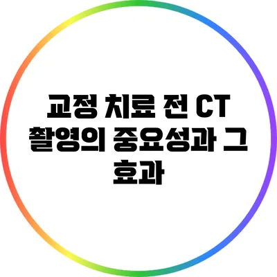 교정 치료 전 CT 촬영의 중요성과 그 효과