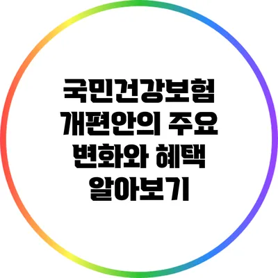 국민건강보험 개편안의 주요 변화와 혜택 알아보기