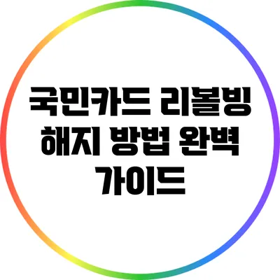 국민카드 리볼빙 해지 방법 완벽 가이드