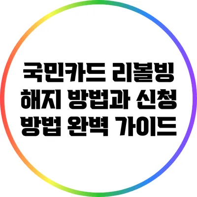 국민카드 리볼빙 해지 방법과 신청 방법 완벽 가이드