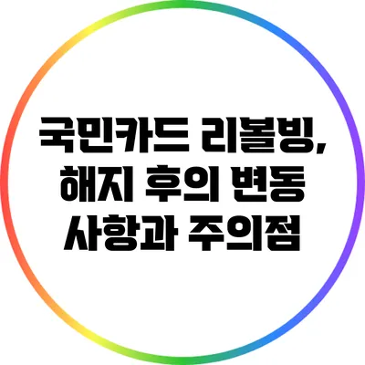 국민카드 리볼빙, 해지 후의 변동 사항과 주의점