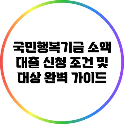 국민행복기금 소액 대출: 신청 조건 및 대상 완벽 가이드