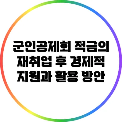 군인공제회 적금의 재취업 후 경제적 지원과 활용 방안
