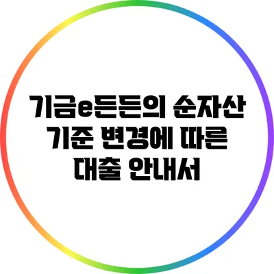기금e든든의 순자산 기준 변경에 따른 대출 안내서