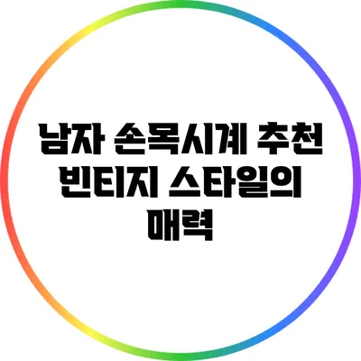 남자 손목시계 추천: 빈티지 스타일의 매력