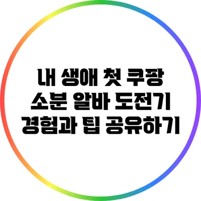내 생애 첫 쿠팡 소분 알바 도전기: 경험과 팁 공유하기