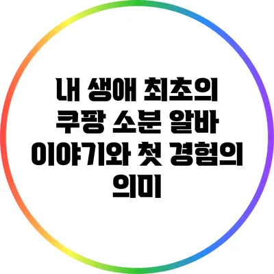 내 생애 최초의 쿠팡 소분 알바 이야기와 첫 경험의 의미