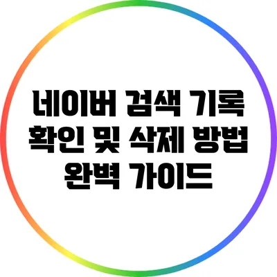 네이버 검색 기록 확인 및 삭제 방법 완벽 가이드