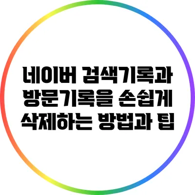 네이버 검색기록과 방문기록을 손쉽게 삭제하는 방법과 팁