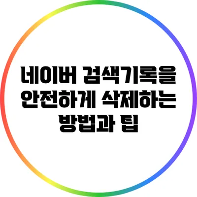 네이버 검색기록을 안전하게 삭제하는 방법과 팁