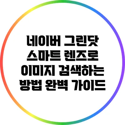 네이버 그린닷 스마트 렌즈로 이미지 검색하는 방법 완벽 가이드