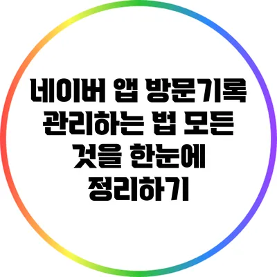 네이버 앱 방문기록 관리하는 법: 모든 것을 한눈에 정리하기