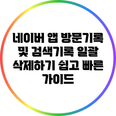 네이버 앱 방문기록 및 검색기록 일괄 삭제하기: 쉽고 빠른 가이드