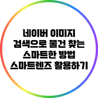 네이버 이미지 검색으로 물건 찾는 스마트한 방법: 스마트렌즈 활용하기