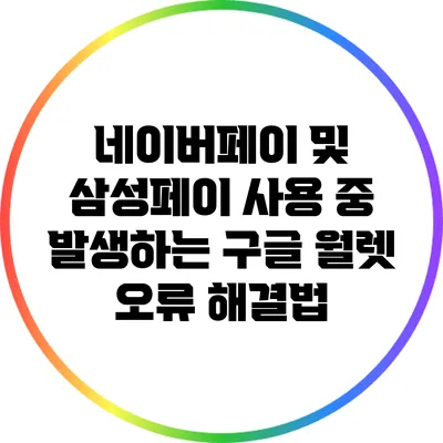 네이버페이 및 삼성페이 사용 중 발생하는 구글 월렛 오류 해결법