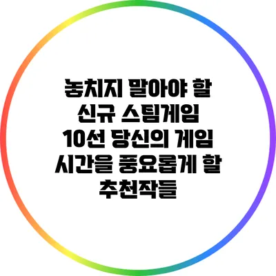 놓치지 말아야 할 신규 스팀게임 10선: 당신의 게임 시간을 풍요롭게 할 추천작들