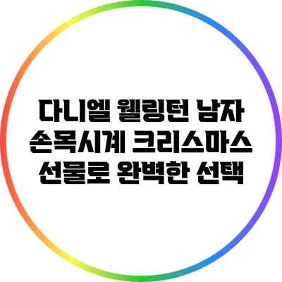 다니엘 웰링턴 남자 손목시계: 크리스마스 선물로 완벽한 선택