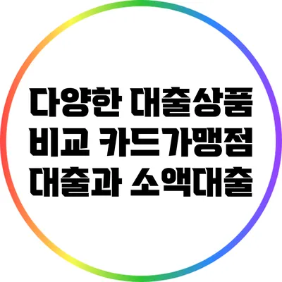 다양한 대출상품 비교: 카드가맹점 대출과 소액대출