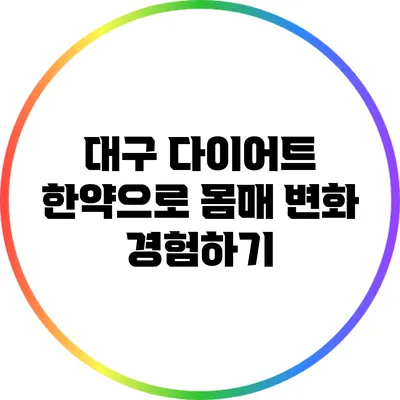 대구 다이어트 한약으로 몸매 변화 경험하기