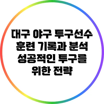 대구 야구 투구선수 훈련 기록과 분석: 성공적인 투구를 위한 전략