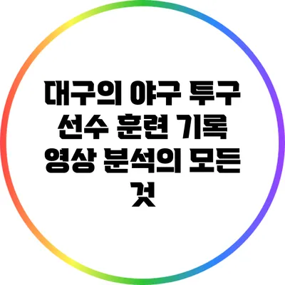 대구의 야구 투구 선수 훈련 기록 영상 분석의 모든 것