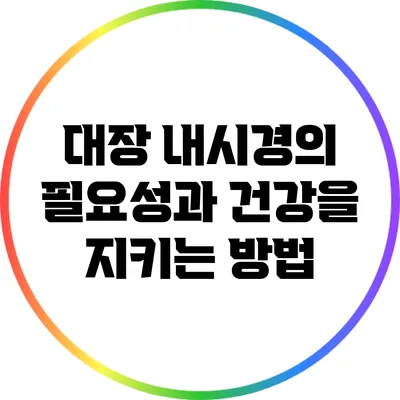 대장 내시경의 필요성과 건강을 지키는 방법