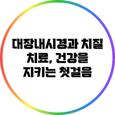 대장내시경과 치질 치료, 건강을 지키는 첫걸음