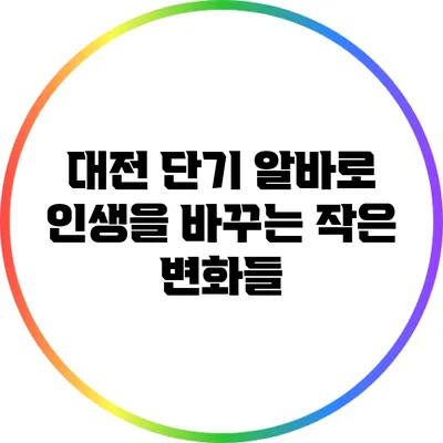대전 단기 알바로 인생을 바꾸는 작은 변화들