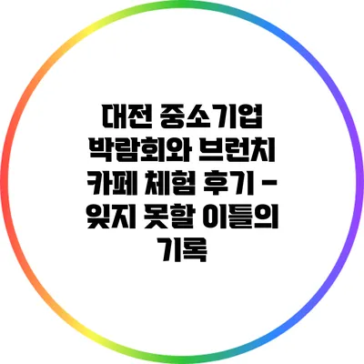 대전 중소기업 박람회와 브런치 카페 체험 후기 – 잊지 못할 이틀의 기록