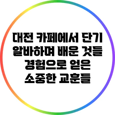 대전 카페에서 단기 알바하며 배운 것들: 경험으로 얻은 소중한 교훈들