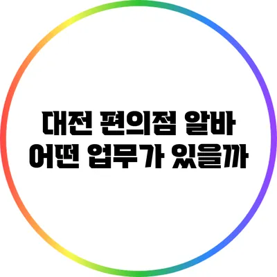 대전 편의점 알바: 어떤 업무가 있을까?