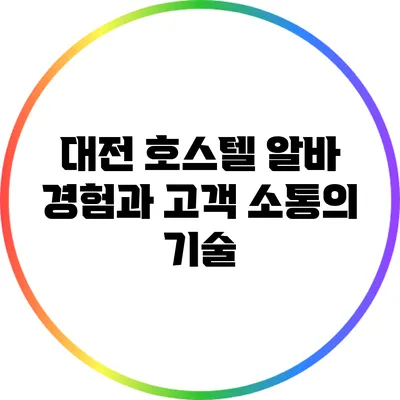 대전 호스텔 알바 경험과 고객 소통의 기술