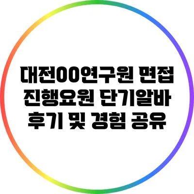 대전00연구원 면접 진행요원 단기알바 후기 및 경험 공유