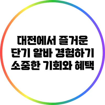 대전에서 즐거운 단기 알바 경험하기: 소중한 기회와 혜택