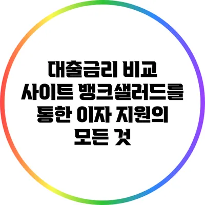 대출금리 비교 사이트: 뱅크샐러드를 통한 이자 지원의 모든 것