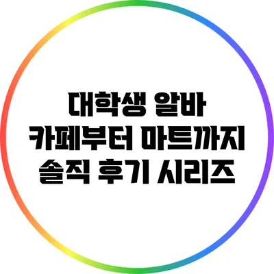 대학생 알바: 카페부터 마트까지 솔직 후기 시리즈