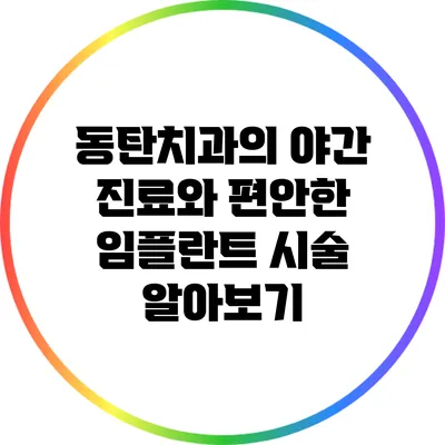 동탄치과의 야간 진료와 편안한 임플란트 시술 알아보기