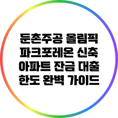 둔촌주공 올림픽 파크포레온 신축 아파트 잔금 대출 한도 완벽 가이드