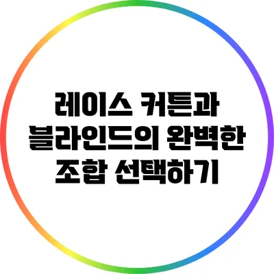 레이스 커튼과 블라인드의 완벽한 조합 선택하기
