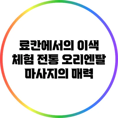 료칸에서의 이색 체험: 전통 오리엔탈 마사지의 매력