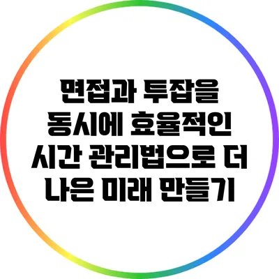 면접과 투잡을 동시에? 효율적인 시간 관리법으로 더 나은 미래 만들기