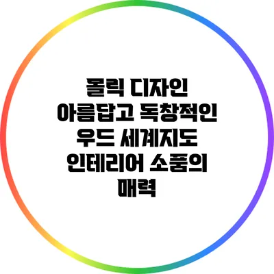 몰릭 디자인: 아름답고 독창적인 우드 세계지도 인테리어 소품의 매력