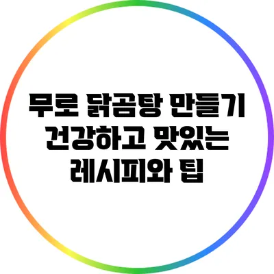 무로 닭곰탕 만들기: 건강하고 맛있는 레시피와 팁