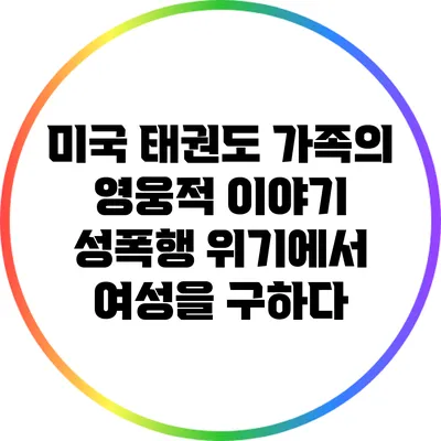 미국 태권도 가족의 영웅적 이야기: 성폭행 위기에서 여성을 구하다
