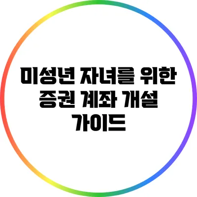 미성년 자녀를 위한 증권 계좌 개설 가이드
